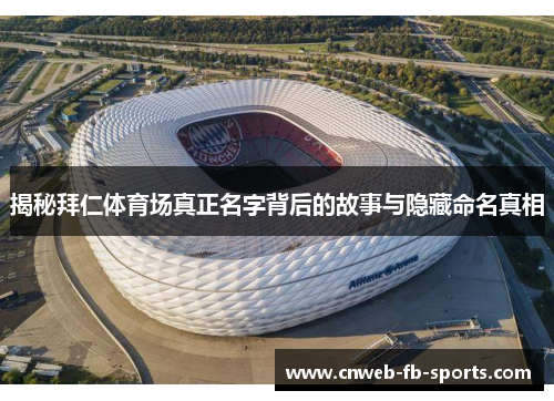 揭秘拜仁体育场真正名字背后的故事与隐藏命名真相 揭秘拜仁体育场真正名字背后的故事与隐藏命名真相