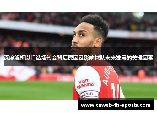 深度解析以门迭塔转会背后原因及影响球队未来发展的关键因素