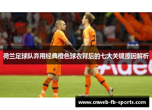 荷兰足球队弃用经典橙色球衣背后的七大关键原因解析