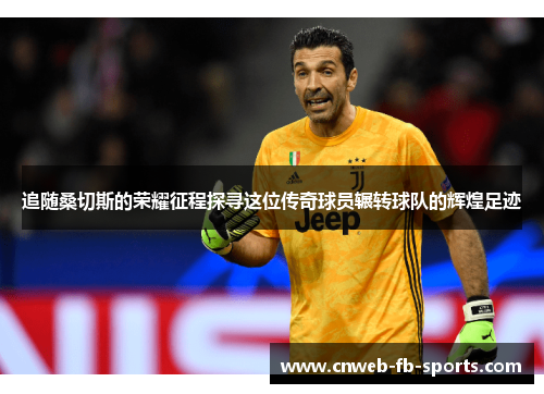 追随桑切斯的荣耀征程探寻这位传奇球员辗转球队的辉煌足迹 追随桑切斯的荣耀征程探寻这位传奇球员辗转球队的辉煌足迹