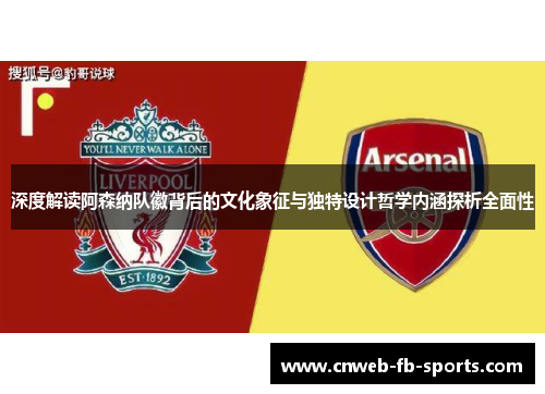 深度解读阿森纳队徽背后的文化象征与独特设计哲学内涵探析全面性