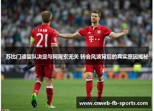 苏比门迪留队决定与阿隆索无关 转会风波背后的真实原因揭秘