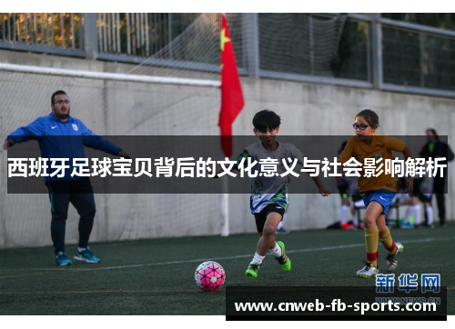西班牙足球宝贝背后的文化意义与社会影响解析