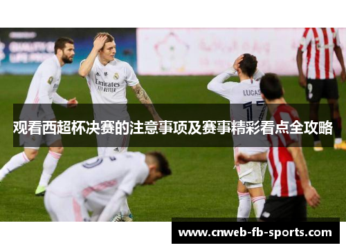 观看西超杯决赛的注意事项及赛事精彩看点全攻略 观看西超杯决赛的注意事项及赛事精彩看点全攻略