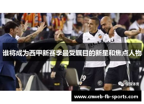 谁将成为西甲新赛季最受瞩目的新星和焦点人物