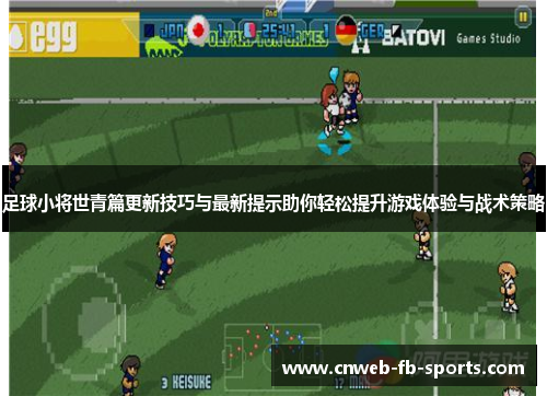 足球小将世青篇更新技巧与最新提示助你轻松提升游戏体验与战术策略