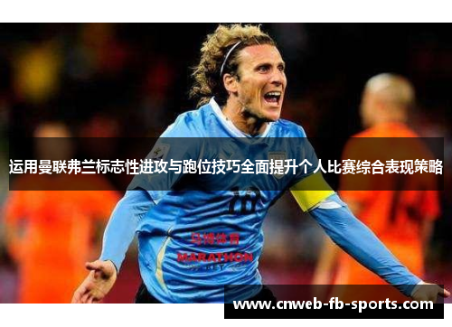 运用曼联弗兰标志性进攻与跑位技巧全面提升个人比赛综合表现策略