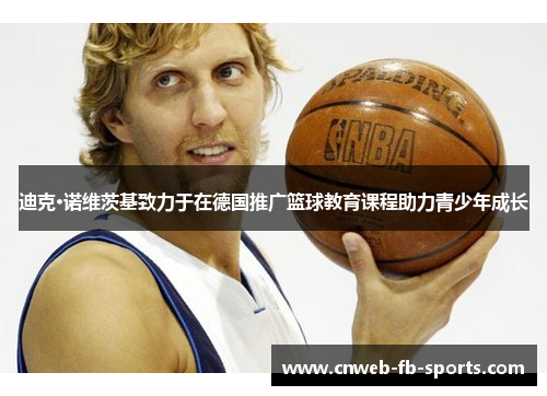 迪克·诺维茨基致力于在德国推广篮球教育课程助力青少年成长