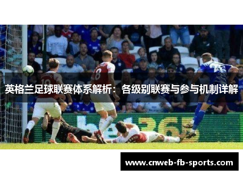 英格兰足球联赛体系解析:各级别联赛与参与机制详解 英格兰足球联赛体系解析:各级别联赛与参与机制详解