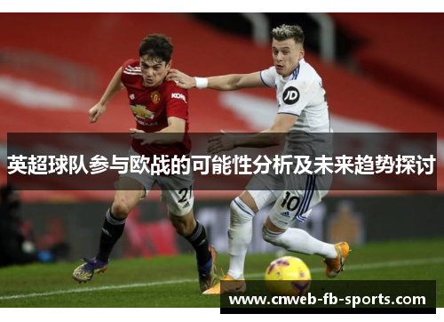英超球队参与欧战的可能性分析及未来趋势探讨