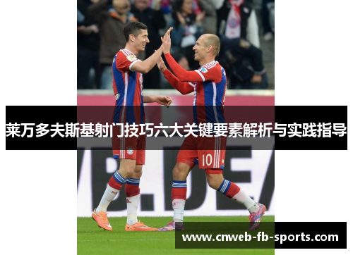 莱万多夫斯基射门技巧六大关键要素解析与实践指导 莱万多夫斯基射门技巧六大关键要素解析与实践指导