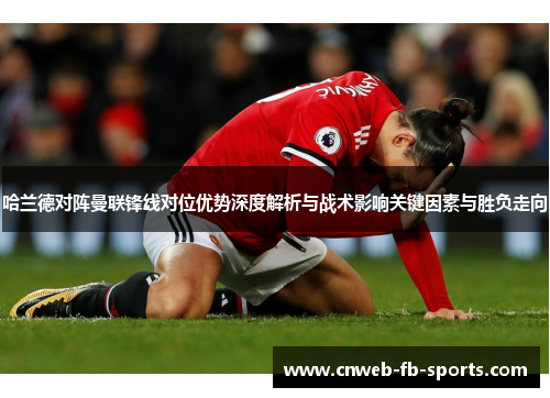 哈兰德对阵曼联锋线对位优势深度解析与战术影响关键因素与胜负走向