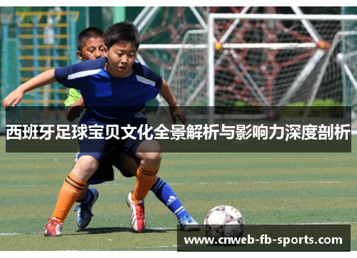 西班牙足球宝贝文化全景解析与影响力深度剖析 西班牙足球宝贝文化全景解析与影响力深度剖析