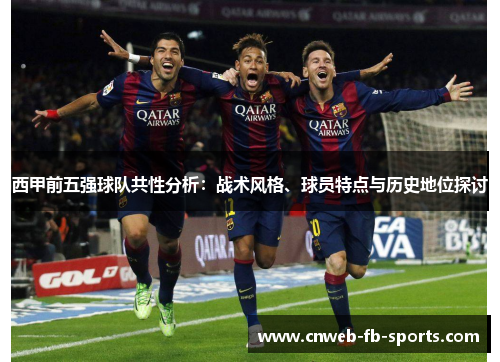 西甲前五强球队共性分析:战术风格、球员特点与历史地位探讨 西甲前五强球队共性分析:战术风格、球员特点与历史地位探讨