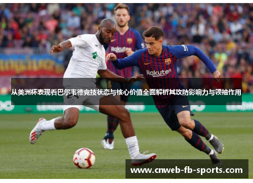 从美洲杯表现看巴尔韦德竞技状态与核心价值全面解析其攻防影响力与领袖作用 从美洲杯表现看巴尔韦德竞技状态与核心价值全面解析其攻防影响力与领袖作用