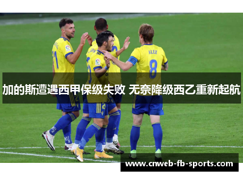 加的斯遭遇西甲保级失败 无奈降级西乙重新起航 加的斯遭遇西甲保级失败 无奈降级西乙重新起航