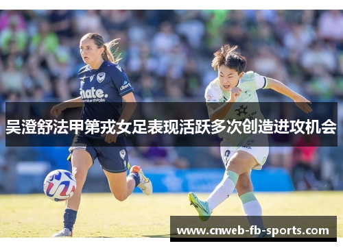 吴澄舒法甲第戎女足表现活跃多次创造进攻机会 吴澄舒法甲第戎女足表现活跃多次创造进攻机会