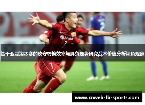 基于亚冠淘汰赛的攻守转换效率与胜负走势研究战术价值分析视角观察 基于亚冠淘汰赛的攻守转换效率与胜负走势研究战术价值分析视角观察