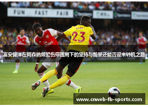 富安健洋在阿森纳频繁伤停困局下的坚持与前景还能否迎来转机之路 富安健洋在阿森纳频繁伤停困局下的坚持与前景还能否迎来转机之路