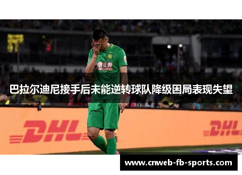 巴拉尔迪尼接手后未能逆转球队降级困局表现失望 巴拉尔迪尼接手后未能逆转球队降级困局表现失望