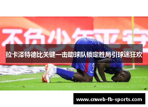 拉卡泽特德比关键一击助球队锁定胜局引球迷狂欢