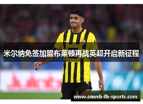 米尔纳免签加盟布莱顿再战英超开启新征程 米尔纳免签加盟布莱顿再战英超开启新征程