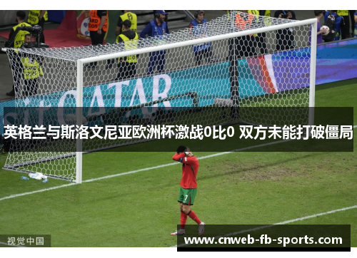 英格兰与斯洛文尼亚欧洲杯激战0比0 双方未能打破僵局