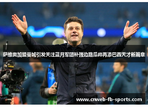 萨维奥加盟曼城引发关注蓝月军团补强边路瓜帅再添巴西天才新篇章 萨维奥加盟曼城引发关注蓝月军团补强边路瓜帅再添巴西天才新篇章