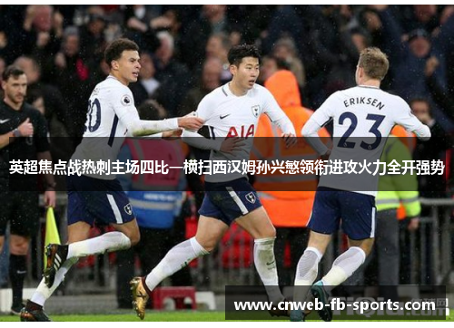 英超焦点战热刺主场四比一横扫西汉姆孙兴慜领衔进攻火力全开强势 英超焦点战热刺主场四比一横扫西汉姆孙兴慜领衔进攻火力全开强势