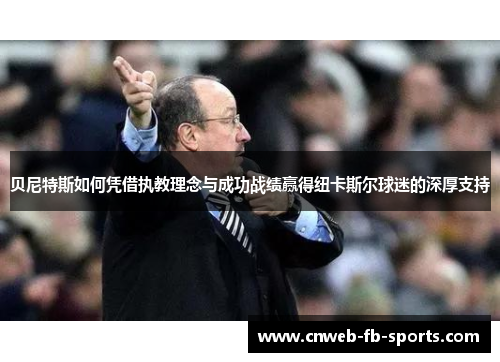 贝尼特斯如何凭借执教理念与成功战绩赢得纽卡斯尔球迷的深厚支持