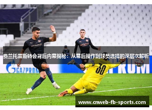 费兰托雷斯转会背后内幕揭秘：从幕后操作到球员选择的深层次解析