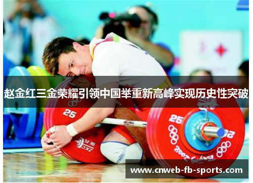 赵金红三金荣耀引领中国举重新高峰实现历史性突破