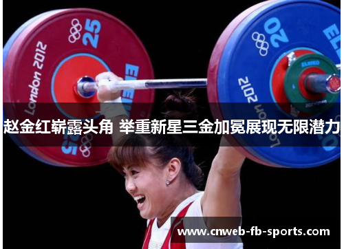 赵金红崭露头角 举重新星三金加冕展现无限潜力