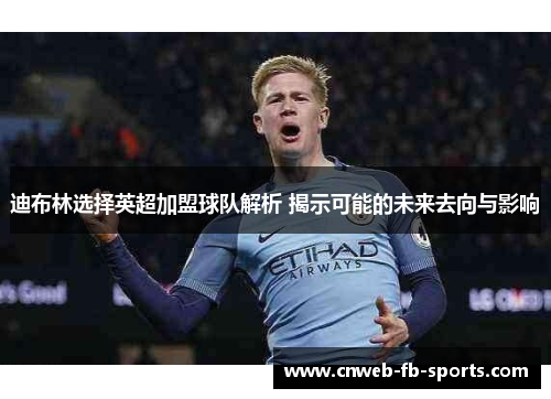 迪布林选择英超加盟球队解析 揭示可能的未来去向与影响