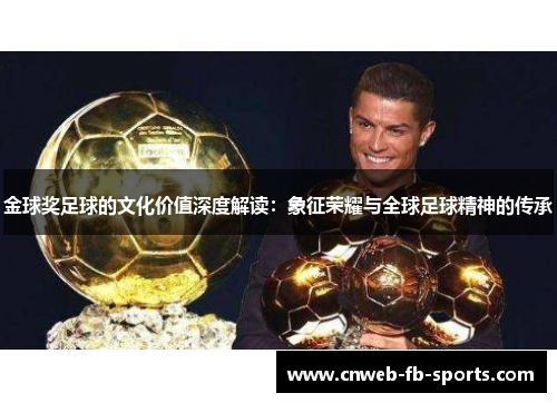 金球奖足球的文化价值深度解读：象征荣耀与全球足球精神的传承