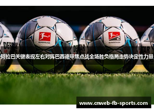 阿拉巴关键表现左右对阵巴西德甲焦点战全场胜负格局走势决定性力量