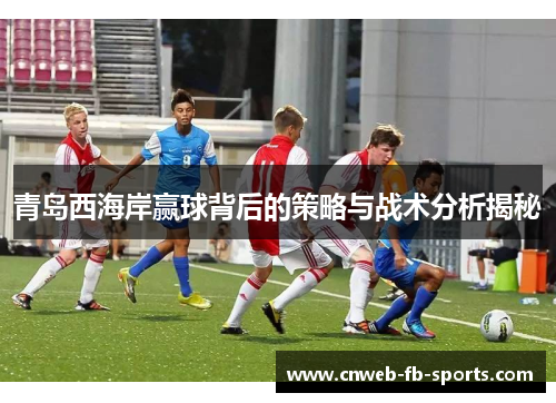 青岛西海岸赢球背后的策略与战术分析揭秘
