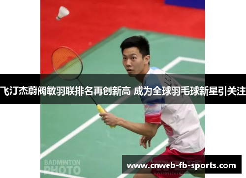 飞汀杰蔚阀敏羽联排名再创新高 成为全球羽毛球新星引关注 飞汀杰蔚阀敏羽联排名再创新高 成为全球羽毛球新星引关注