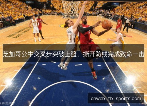 芝加哥公牛交叉步突破上篮，撕开防线完成致命一击