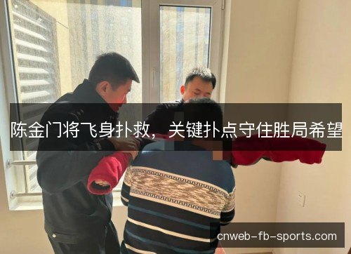 陈金门将飞身扑救，关键扑点守住胜局希望